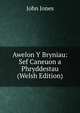 Awelon Y Bryniau: Sef Caneuon a Phryddestau (Welsh Edition), Jones John 