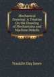 Mechanical Drawing: A Treatise On the Drawing of Mechanisms and Machine Details, Franklin Day Jones 