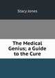 The Medical Genius; a Guide to the Cure, Stacy Jones 