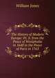 The History of Modern Europe: Pt. Ii. from the Peace of Westphalia in 1648 to the Peace of Paris in 1763, Jones William 