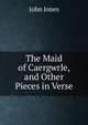 The Maid of Caergwrle, and Other Pieces in Verse, Jones John 