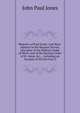 Memoirs of Paul Jones: Late Rear-Admiral in the Russian Service, Chevalier of the Military Order of Merit, and of the Russian Order of St. Anne, &c., . Including an Account of His Services U, John Paul Jones 