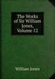 The Works of Sir William Jones, Volume 12, Jones William 