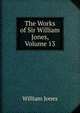 The Works of Sir William Jones, Volume 13, Jones William 