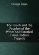 Tecumseh and the Prophet of the West: An Historical Israel-Indian Tragedy, George Jones 