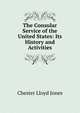 The Consular Service of the United States: Its History and Activities, Chester Lloyd Jones 