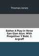 Esther A Play in Verse Gan Glan Alun. With Pregethwr Y Bobl. 2. Argraff, Thomas Jones 