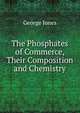The Phosphates of Commerce, Their Composition and Chemistry, George Jones 