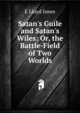 Satan's Guile and Satan's Wiles: Or, the Battle-Field of Two Worlds, E Lloyd Jones 