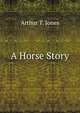 A Horse Story, Arthur T. Jones 