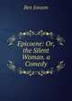 Epicoene: Or, the Silent Woman. a Comedy, Jonson, Ben, 1573?-1637 