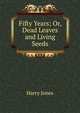 Fifty Years; Or, Dead Leaves and Living Seeds, Harry Jones 