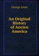 An Original History of Ancien America, George Jones 