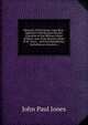 Memoirs of Paul Jones: Late Rear-Admiral in the Russian Service, Chevalier of the Military Order of Merit, and of the Russian Order of St. Anne, . and Correspondence: Including an Account o, John Paul Jones 