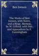 The Works of Ben Jonson, with Notes, and a Biogr. Memoir, by W. Gifford. with Intr. and Appendices by F. Cunningham, Jonson, Ben, 1573?-1637 
