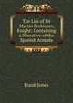 The Life of Sir Martin Frobisher, Knight: Containing a Narrative of the Spanish Armada, Frank Jones 