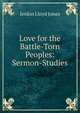 Love for the Battle-Torn Peoples: Sermon-Studies, Jenkin Lloyd Jones 