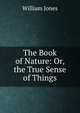 The Book of Nature: Or, the True Sense of Things, Jones William 