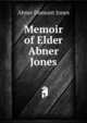 Memoir of Elder Abner Jones, Abner Dumont Jones 