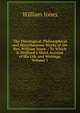 The Theological, Philosophical and Miscellaneous Works of the Rev. William Jones .: To Which Is Prefixed a Short Account of His Life and Writings, Volume 1, Jones William 
