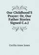 Our Childhood'S Prayer: Or, Our Father Stories Signed C.a.J, Cecilia Anne Jones 