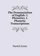 The Pronunciation of English: I. Phonetics. I. Phonetic Transcriptions, Daniel Jones 