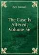 The Case Is Altered, Volume 56, Jonson, Ben, 1573?-1637 