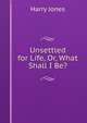 Unsettled for Life, Or, What Shall I Be?, Harry Jones 
