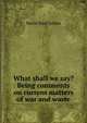 What shall we say? Being comments on current matters of war and waste, David Starr Jordan 