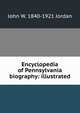 Encyclopedia of Pennsylvania biography: illustrated, John W. 1840-1921 Jordan 