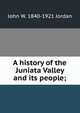 A history of the Juniata Valley and its people;, John W. 1840-1921 Jordan 