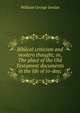 Biblical criticism and modern thought; or, The place of the Old Testament documents in the life of to-day;, William George Jordan 