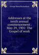 Addresses at the tenth annual commencement . May 29, 1901: The Gospel of work, George Mann Richardson 