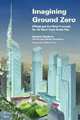 Imagining Ground Zero: The Official and Unofficial Proposals for the World Trade Center Site, Suzanna Stephens MW 