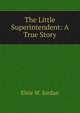 The Little Superintendent: A True Story, Elsie W. Jordan 