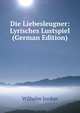 Die Liebesleugner: Lyrisches Lustspiel (German Edition), Wilhelm Jordan 