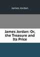 James Jordan: Or, the Treasure and Its Price, James Jordan 