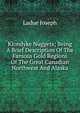 Klondyke Nuggets; Being A Brief Description Of The Famous Gold Regions Of The Great Canadian Northwest And Alaska, Ladue Joseph 