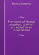 The works of Flavius Josephus . to which are added three dissertations, Flavius Josephus 