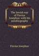 The Jewish war of Flavius Josephus: with his autobiography, Flavius Josephus 