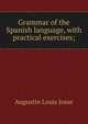 Grammar of the Spanish language, with practical exercises;, Augustin Louis Josse 