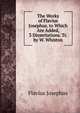 The Works of Flavius Josephus. to Which Are Added, 3 Dissertations. Tr. by W. Whiston, Flavius Josephus 