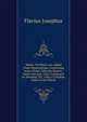 Works: To Which Are Added Three Dissertations Concerning Jesus Christ, John the Baptist, James the Just, God's Command to Abraham, Etc. with a Complete Index to the Whole, Flavius Josephus 