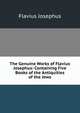 The Genuine Works of Flavius Josephus: Containing Five Books of the Antiquities of the Jews, Flavius Josephus 