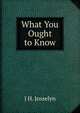 What You Ought to Know, J H. Josselyn 