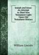 Joseph and Jesus: An Attempt to Shed New Testament Light Upon Old Testament History, William Lincoln 