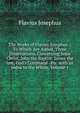 The Works of Flavius Josephus .: To Which Are Added, Three Dissertations, Concerning Jesus Christ, John the Baptist, James the Just, God's Command . Etc. with an Index to the Whole, Volume 1, Flavius Josephus 