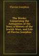 The Works: Comprising the Antiquities of the Jews; a History of the Jewish Wars, and Life of Flavius Josephus, Flavius Josephus 