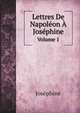 Lettres De Napolon Josphine. Volume 1, Josephine 