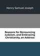 Reasons for Renouncing Judaism, and Embracing Christianity, an Address, Henry Samuel Joseph 
